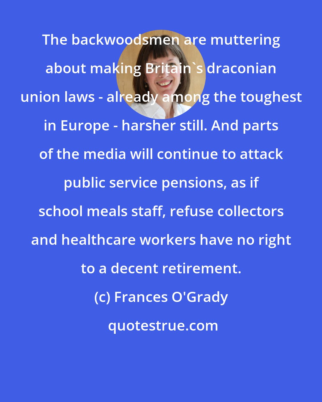 Frances O'Grady: The backwoodsmen are muttering about making Britain's draconian union laws - already among the toughest in Europe - harsher still. And parts of the media will continue to attack public service pensions, as if school meals staff, refuse collectors and healthcare workers have no right to a decent retirement.