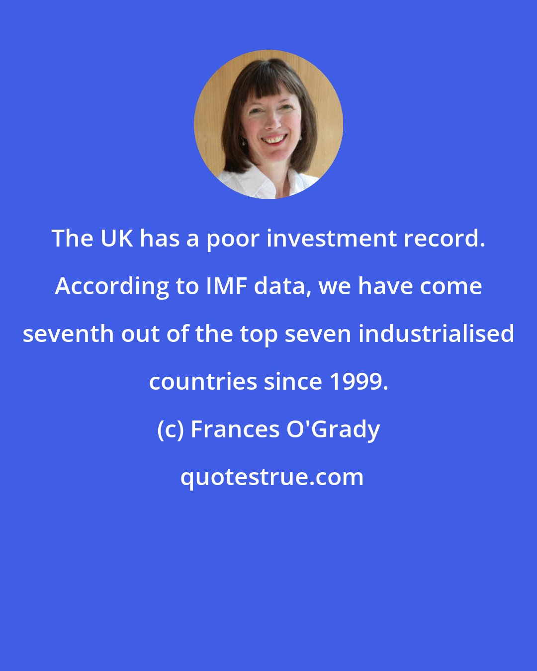 Frances O'Grady: The UK has a poor investment record. According to IMF data, we have come seventh out of the top seven industrialised countries since 1999.