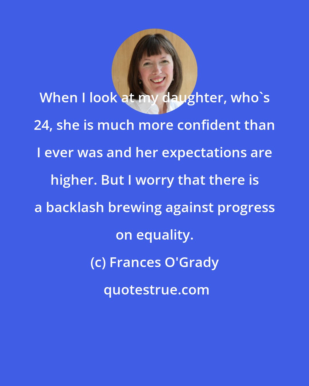 Frances O'Grady: When I look at my daughter, who's 24, she is much more confident than I ever was and her expectations are higher. But I worry that there is a backlash brewing against progress on equality.