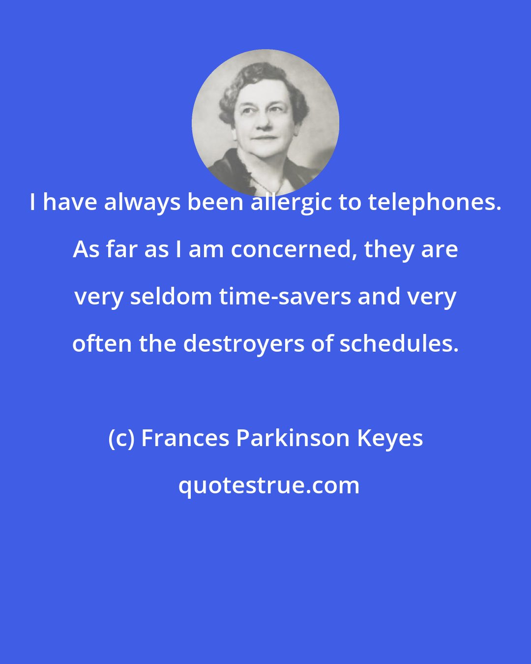 Frances Parkinson Keyes: I have always been allergic to telephones. As far as I am concerned, they are very seldom time-savers and very often the destroyers of schedules.