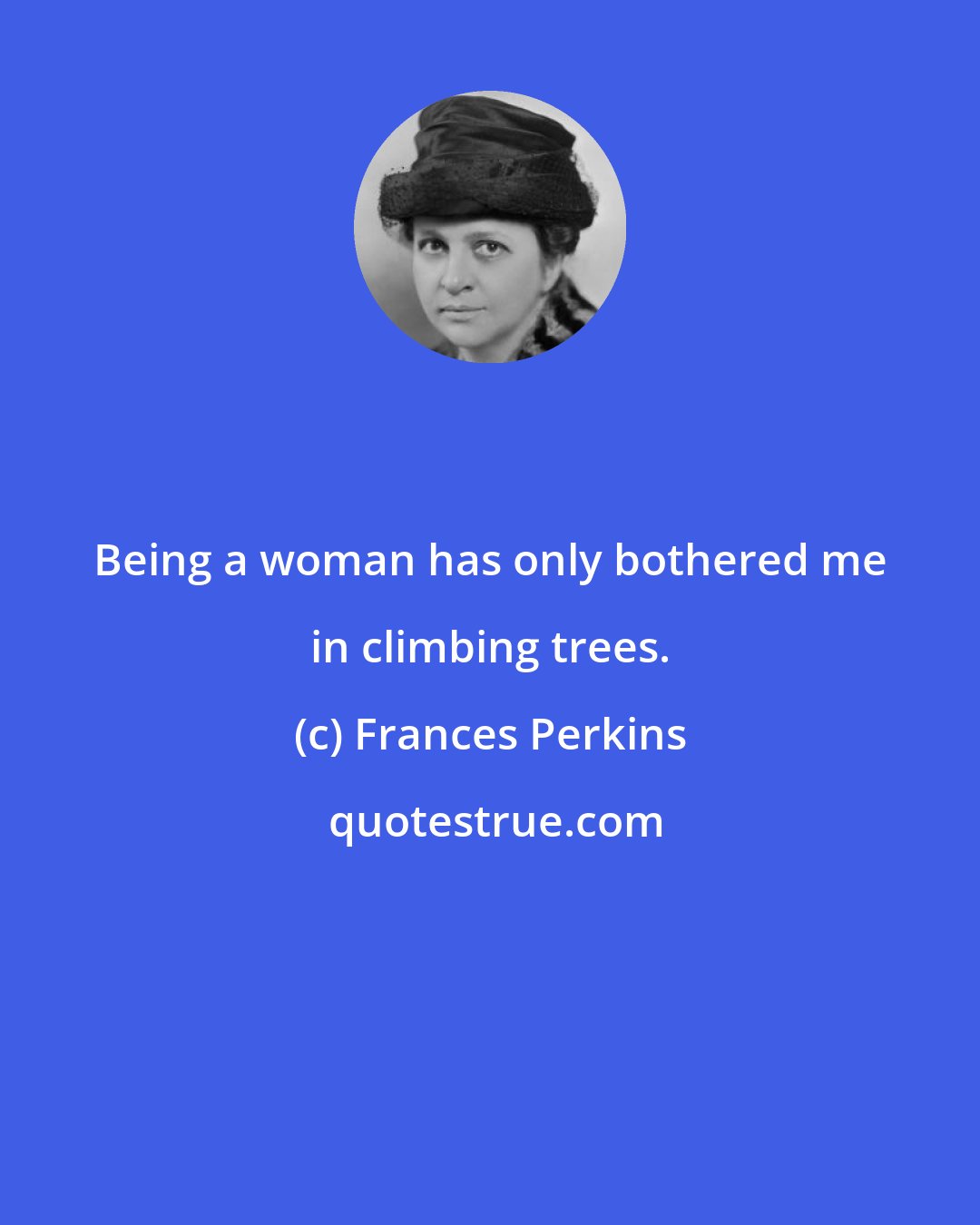 Frances Perkins: Being a woman has only bothered me in climbing trees.