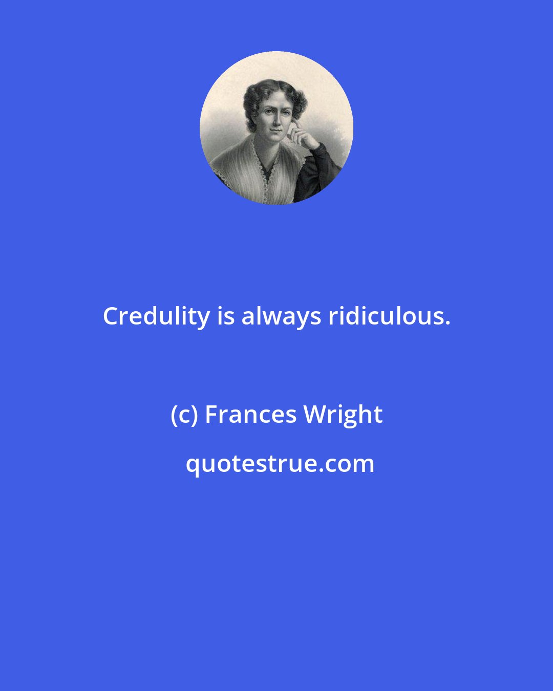 Frances Wright: Credulity is always ridiculous.