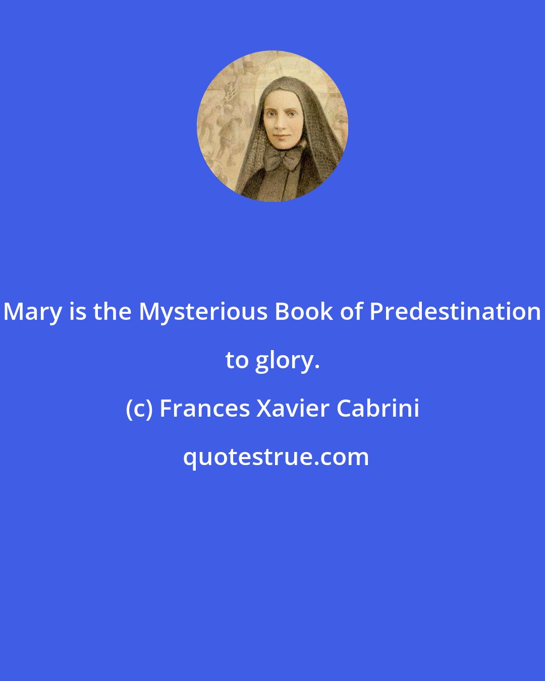 Frances Xavier Cabrini: Mary is the Mysterious Book of Predestination to glory.