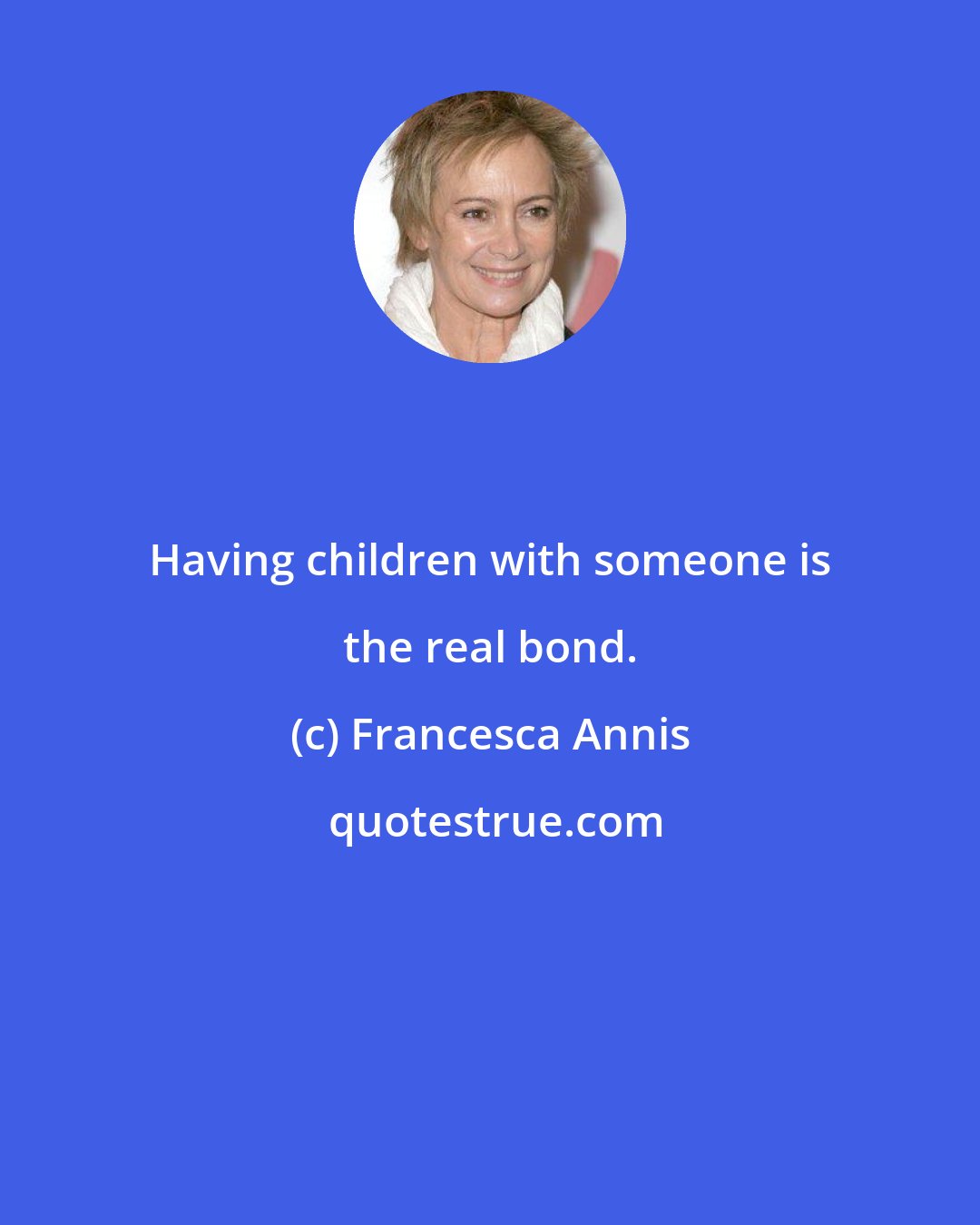 Francesca Annis: Having children with someone is the real bond.