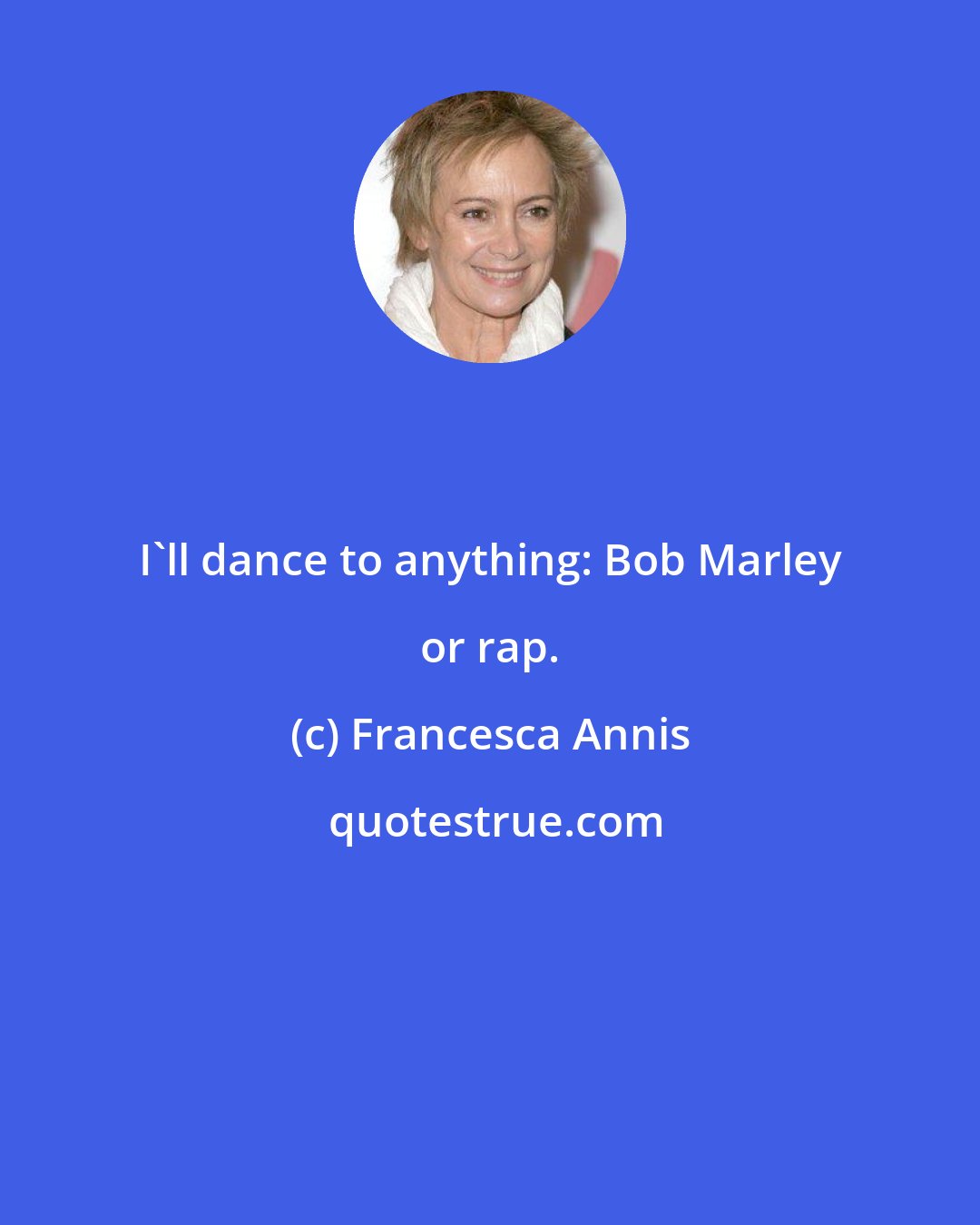 Francesca Annis: I'll dance to anything: Bob Marley or rap.