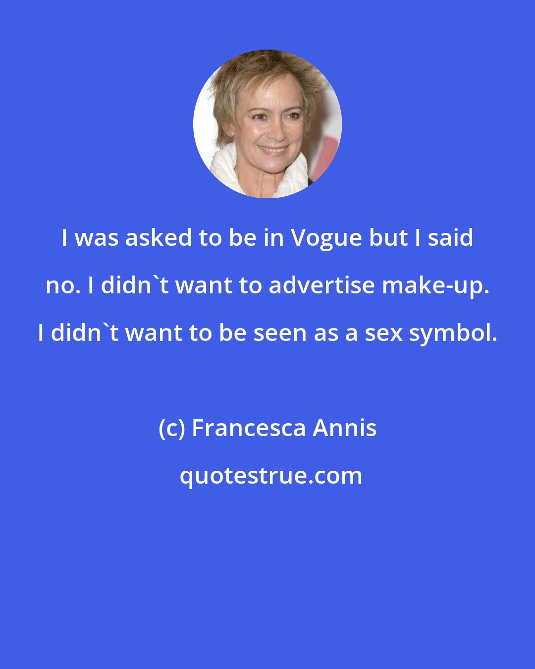 Francesca Annis: I was asked to be in Vogue but I said no. I didn't want to advertise make-up. I didn't want to be seen as a sex symbol.