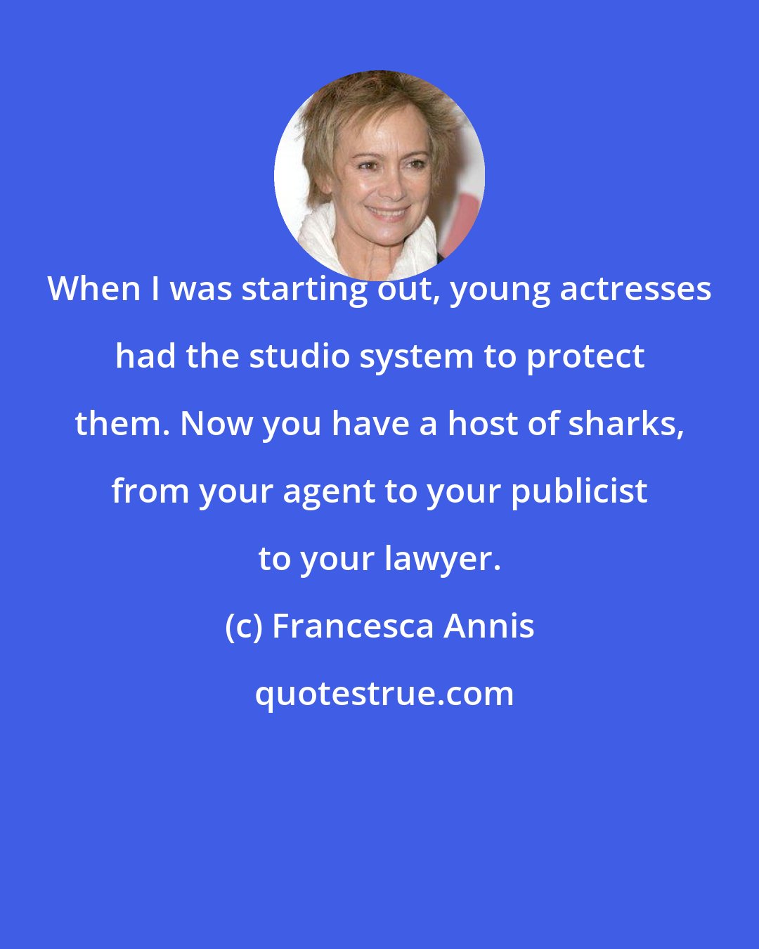 Francesca Annis: When I was starting out, young actresses had the studio system to protect them. Now you have a host of sharks, from your agent to your publicist to your lawyer.