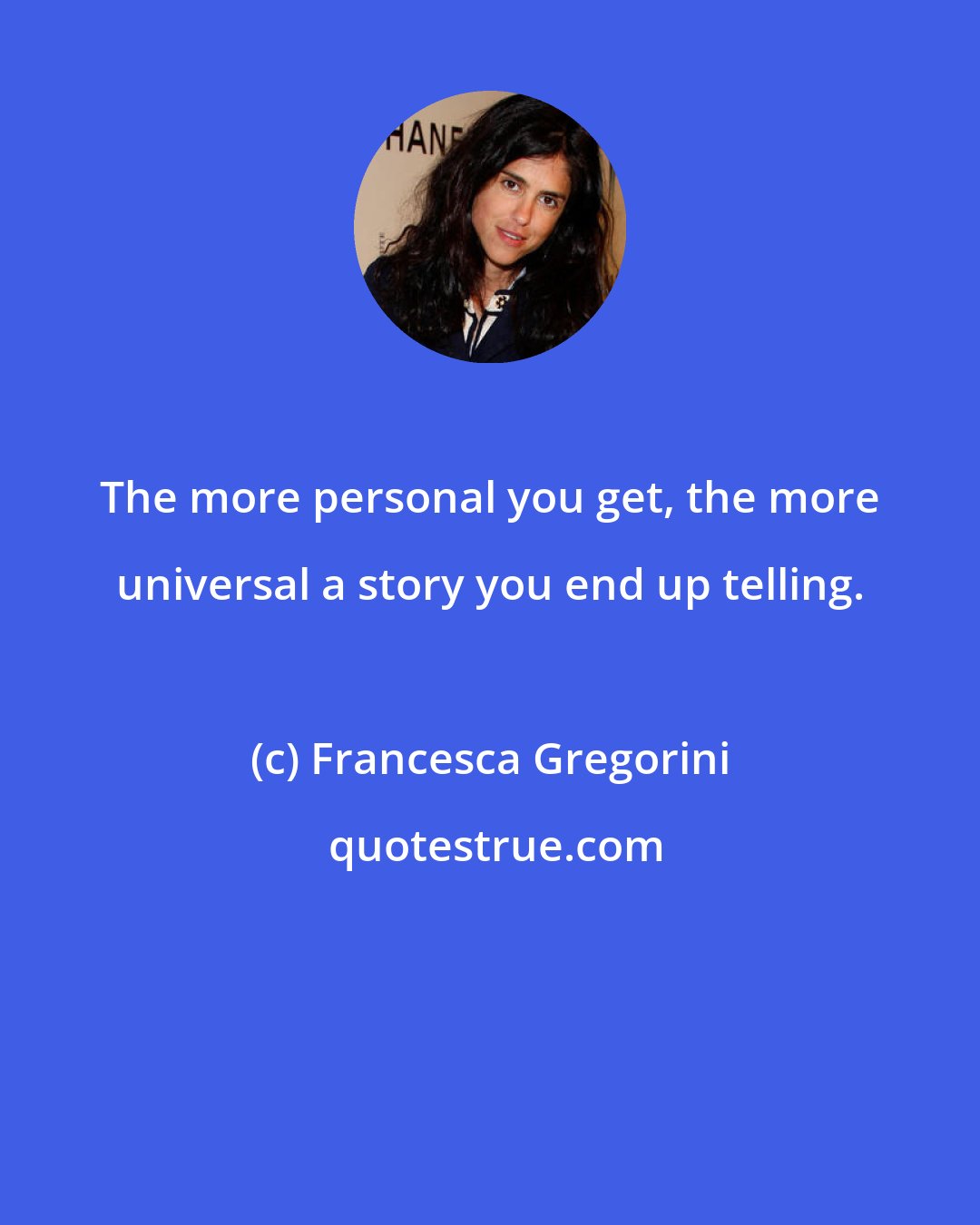 Francesca Gregorini: The more personal you get, the more universal a story you end up telling.