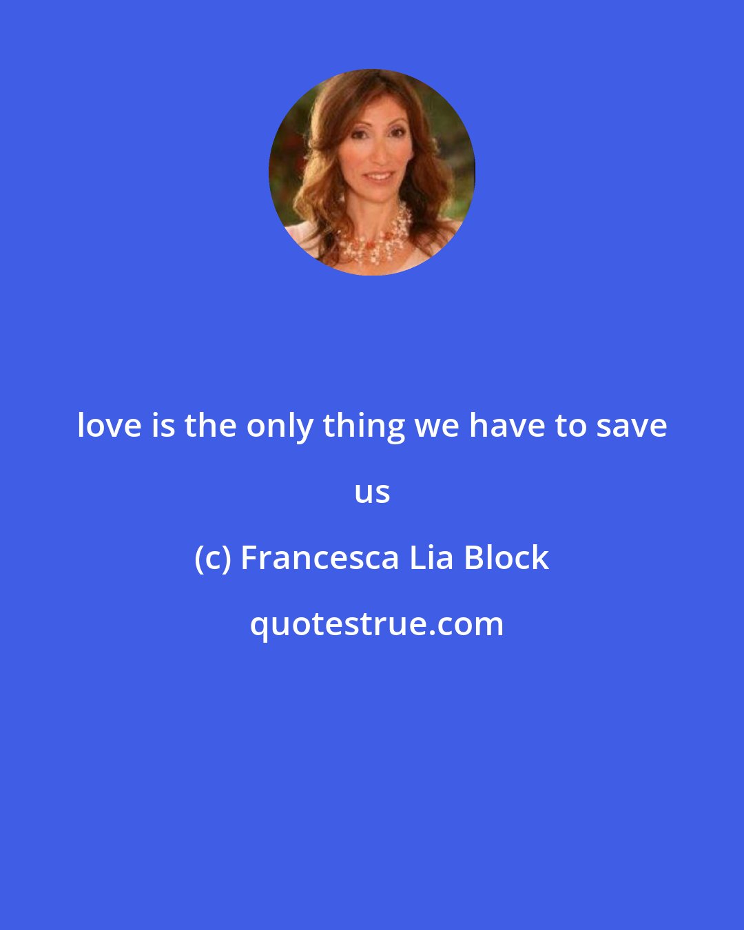 Francesca Lia Block: love is the only thing we have to save us