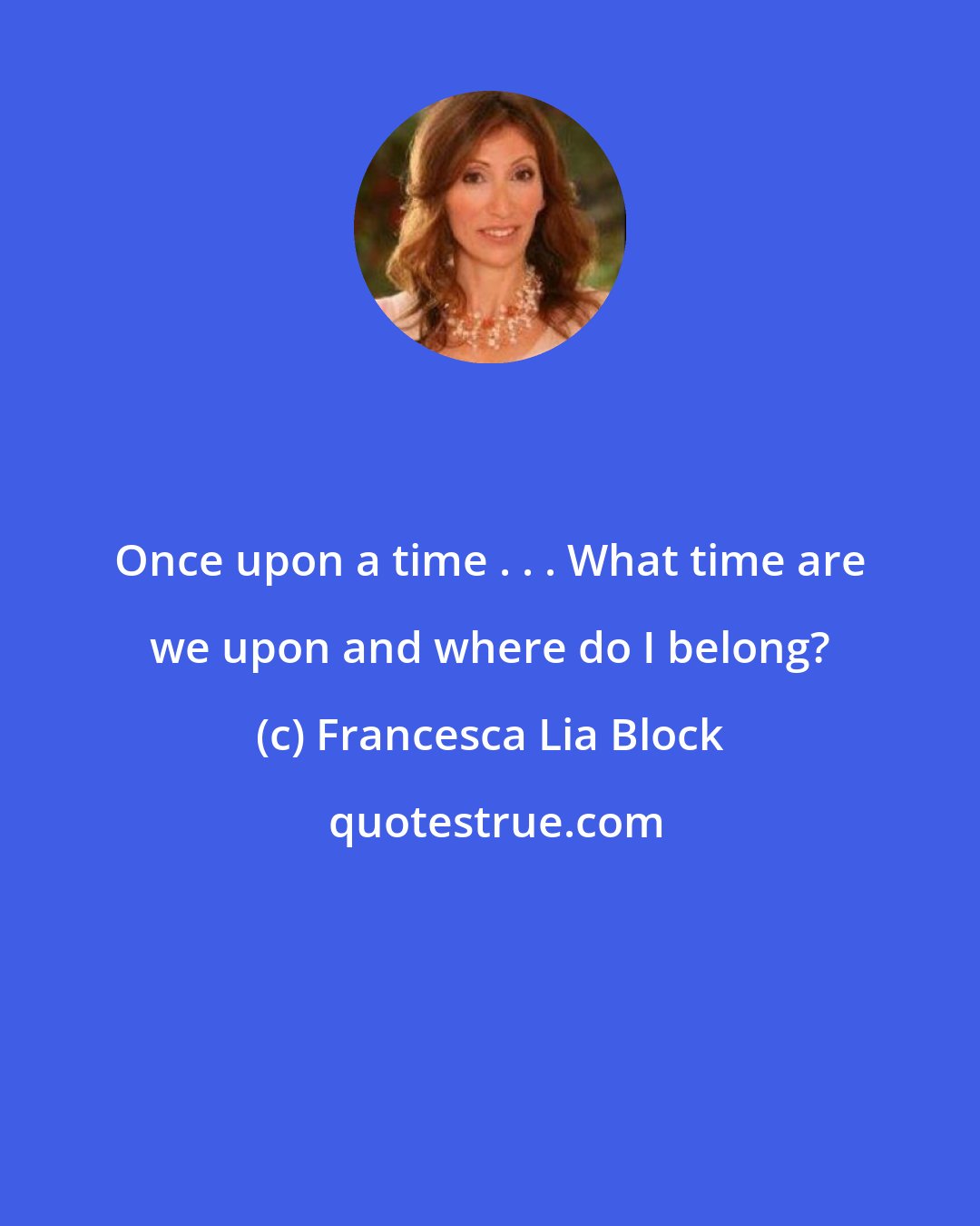 Francesca Lia Block: Once upon a time . . . What time are we upon and where do I belong?