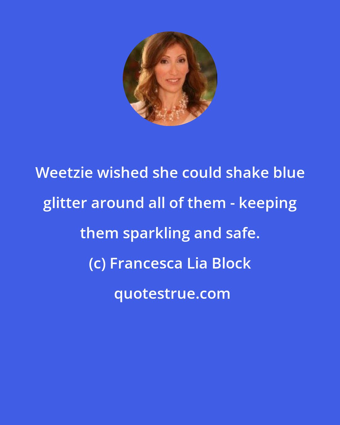 Francesca Lia Block: Weetzie wished she could shake blue glitter around all of them - keeping them sparkling and safe.