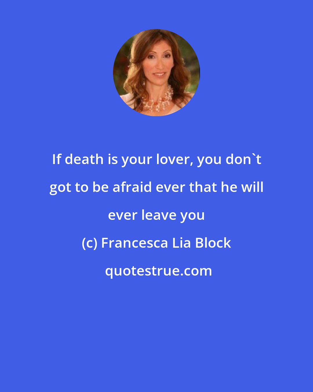 Francesca Lia Block: If death is your lover, you don't got to be afraid ever that he will ever leave you