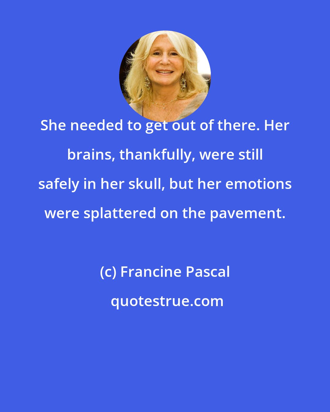 Francine Pascal: She needed to get out of there. Her brains, thankfully, were still safely in her skull, but her emotions were splattered on the pavement.
