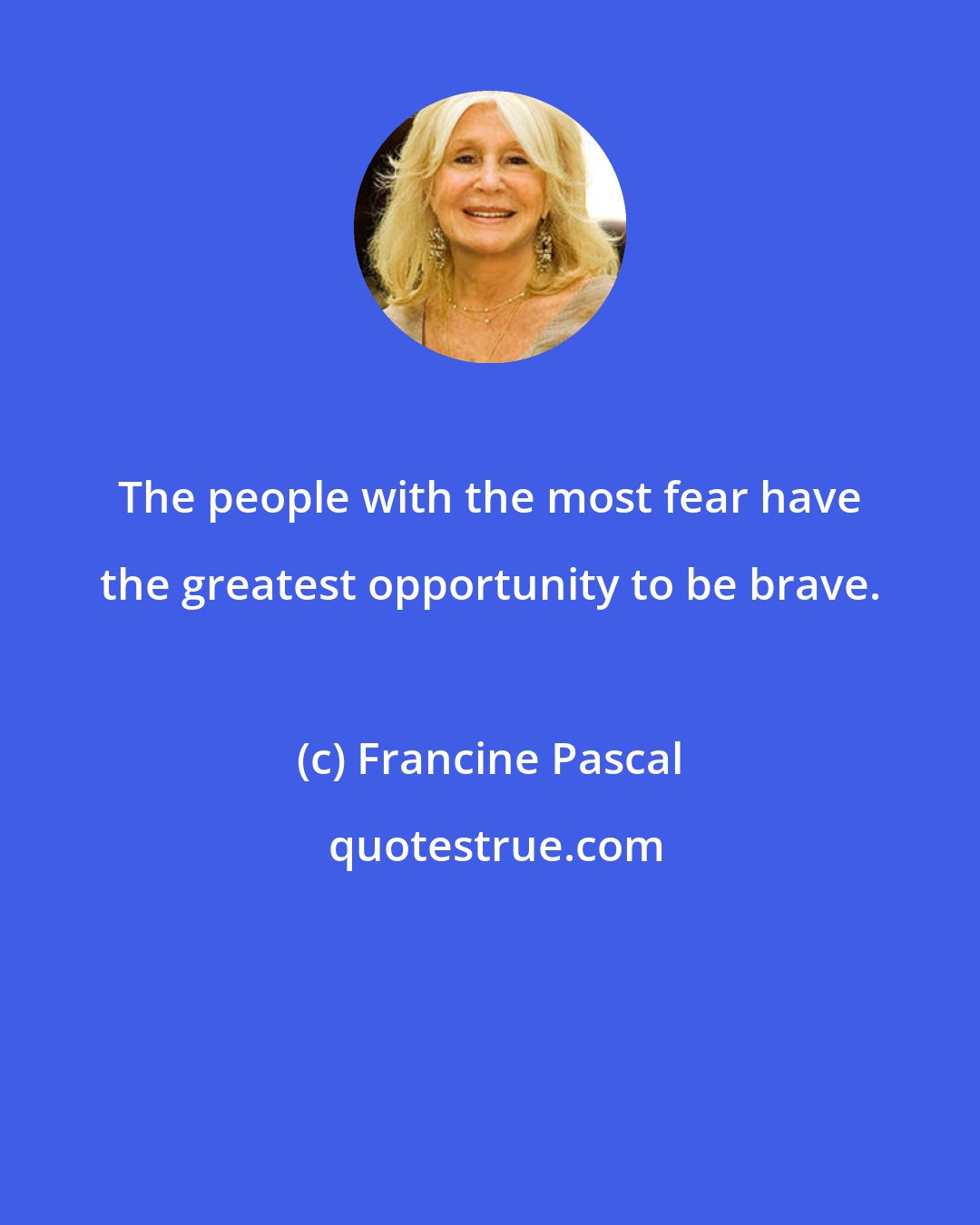Francine Pascal: The people with the most fear have the greatest opportunity to be brave.