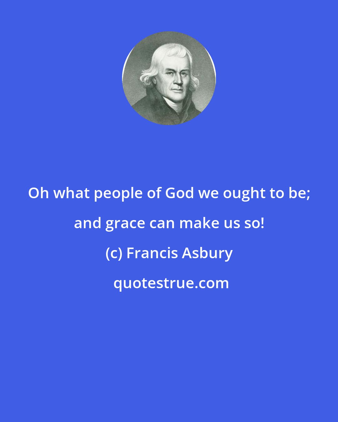 Francis Asbury: Oh what people of God we ought to be; and grace can make us so!