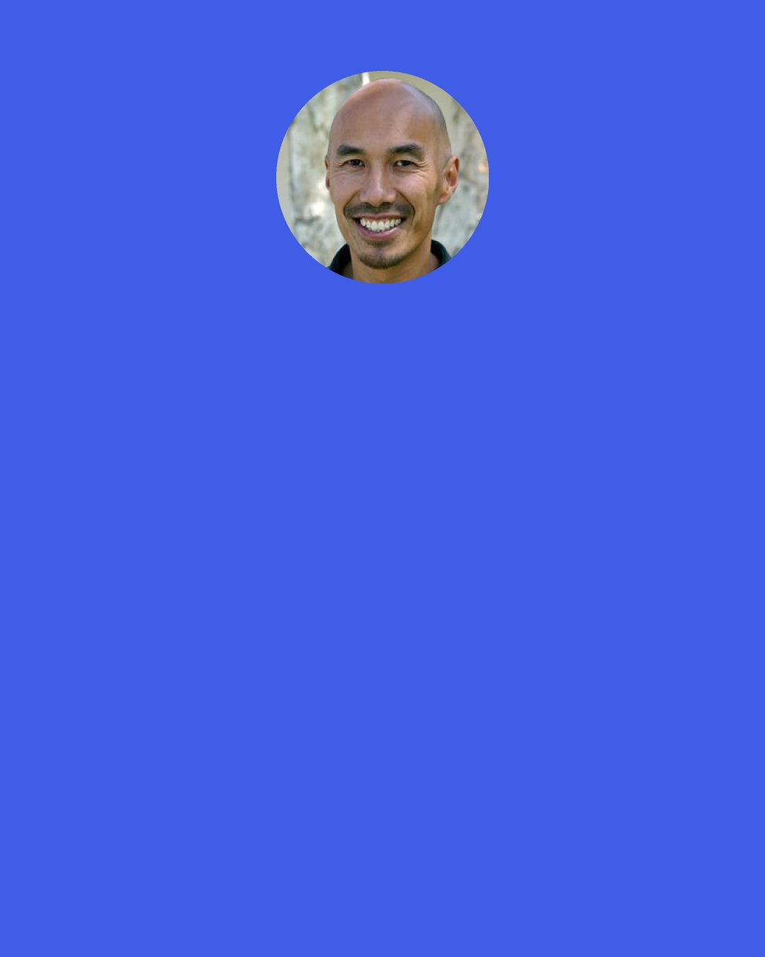 Francis Chan: I believe He wants us to love others so much that we go to extremes to help them.  I believe He wants us to be known for giving—of our time, our money, and our abilities—and to start a movement of ‘giving’ churches.  In so doing, we can alleviate the suffering in the world and change the reputation of His bride in America.