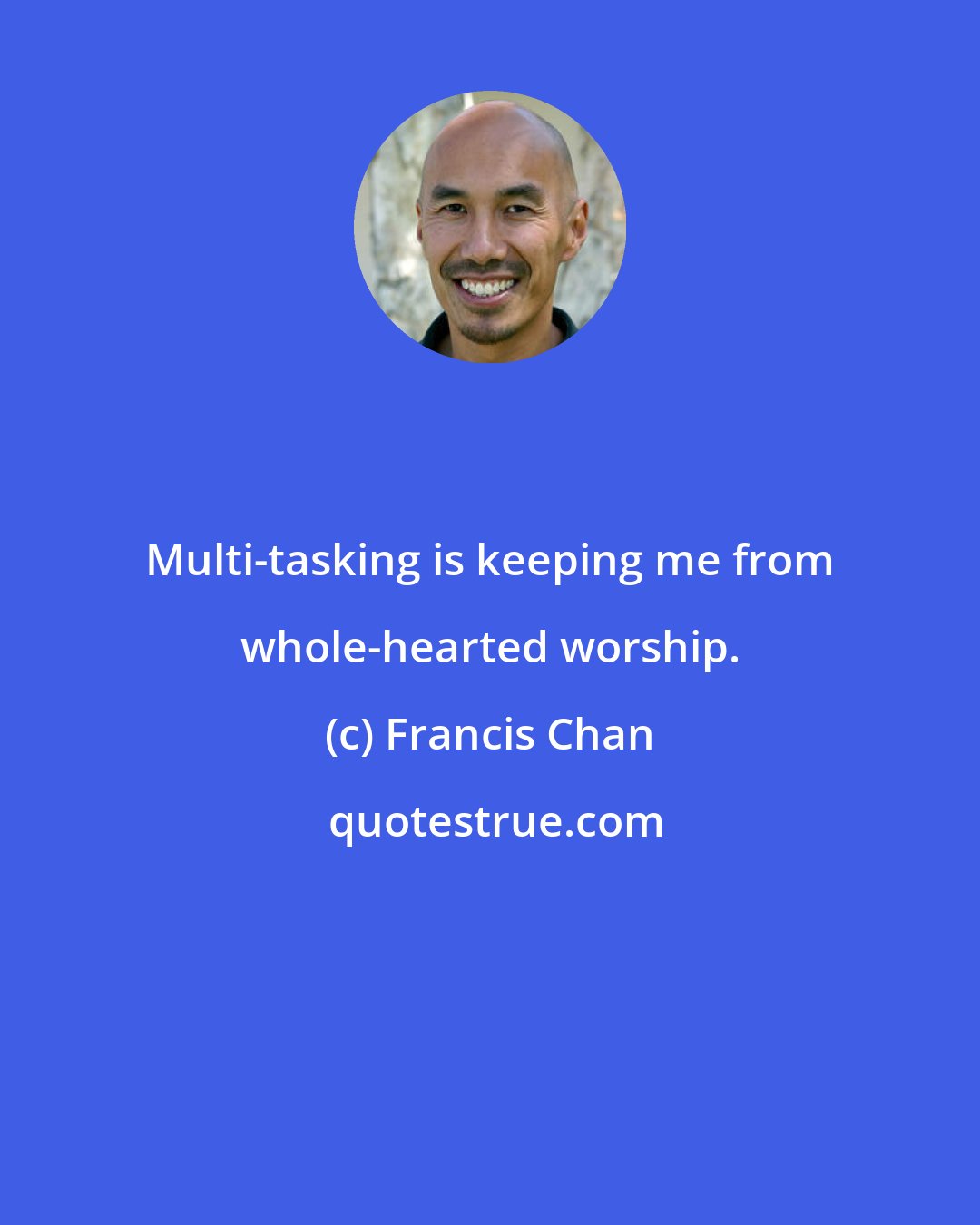 Francis Chan: Multi-tasking is keeping me from whole-hearted worship.