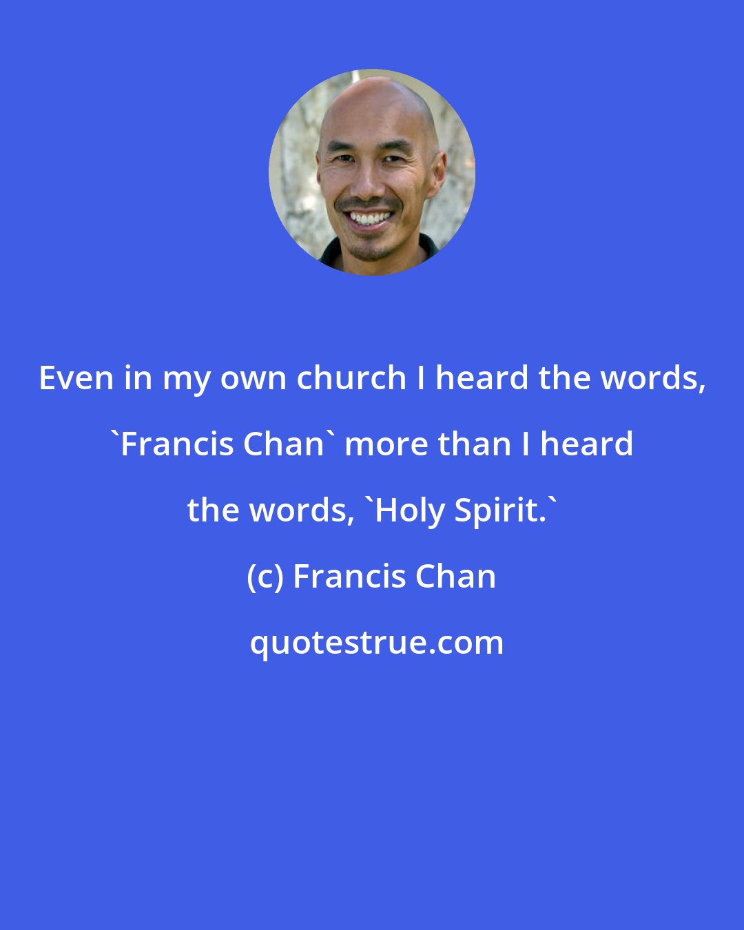 Francis Chan: Even in my own church I heard the words, 'Francis Chan' more than I heard the words, 'Holy Spirit.'