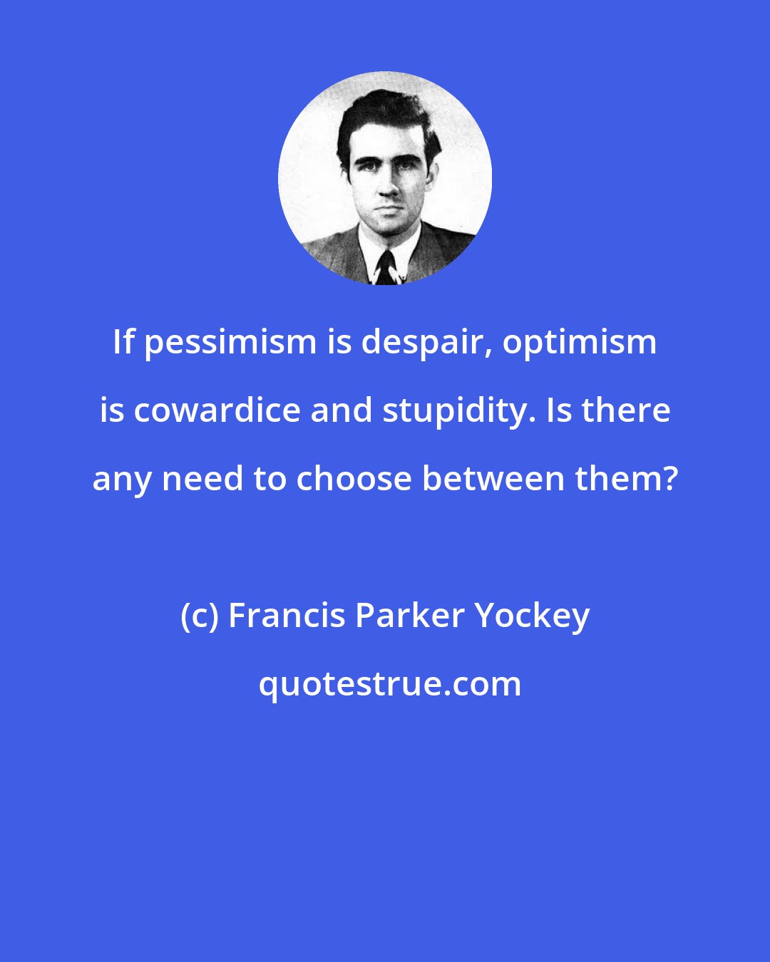 Francis Parker Yockey: If pessimism is despair, optimism is cowardice and stupidity. Is there any need to choose between them?