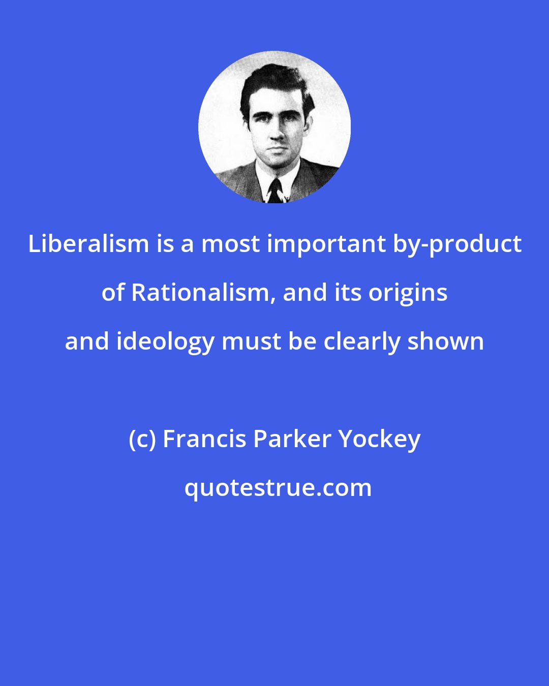 Francis Parker Yockey: Liberalism is a most important by-product of Rationalism, and its origins and ideology must be clearly shown