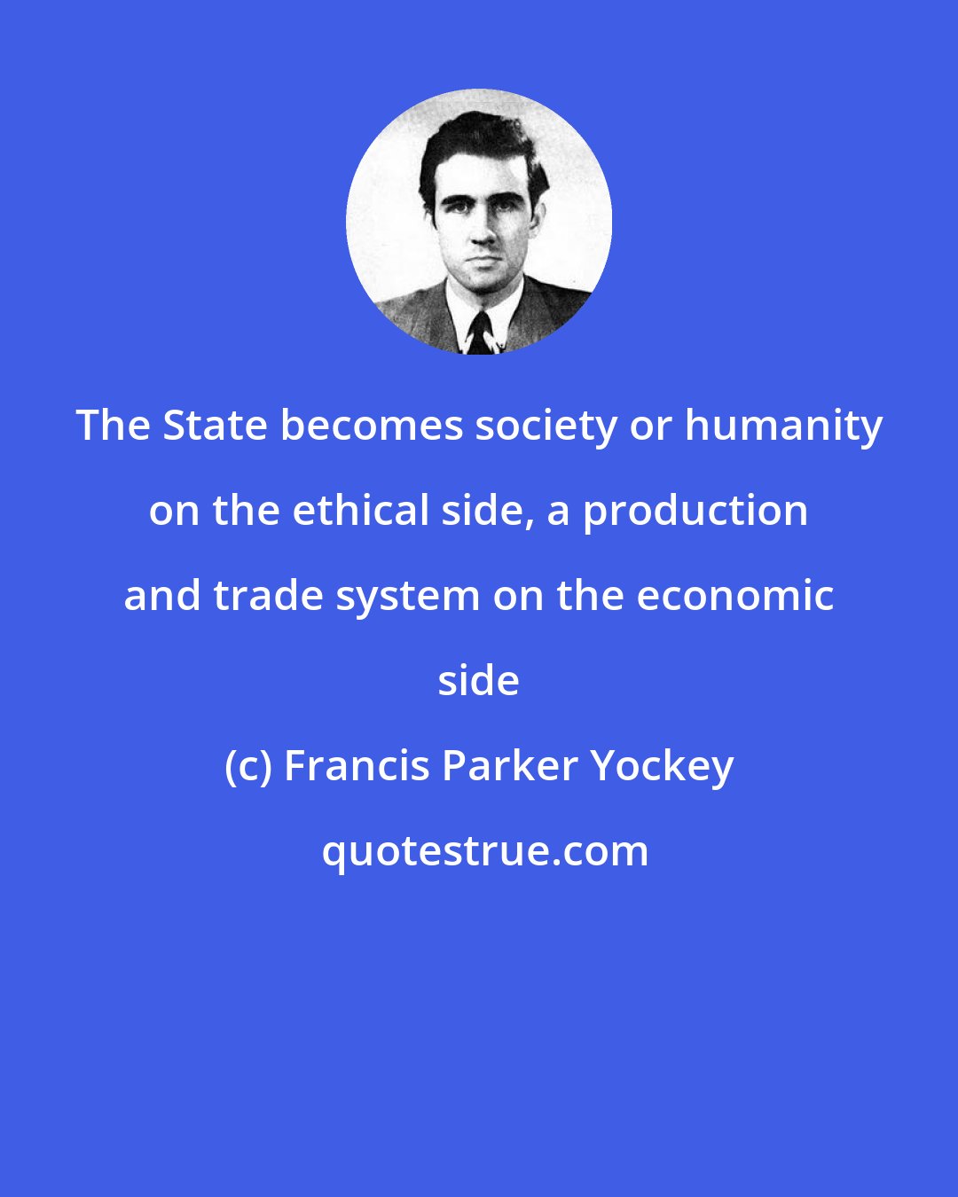 Francis Parker Yockey: The State becomes society or humanity on the ethical side, a production and trade system on the economic side