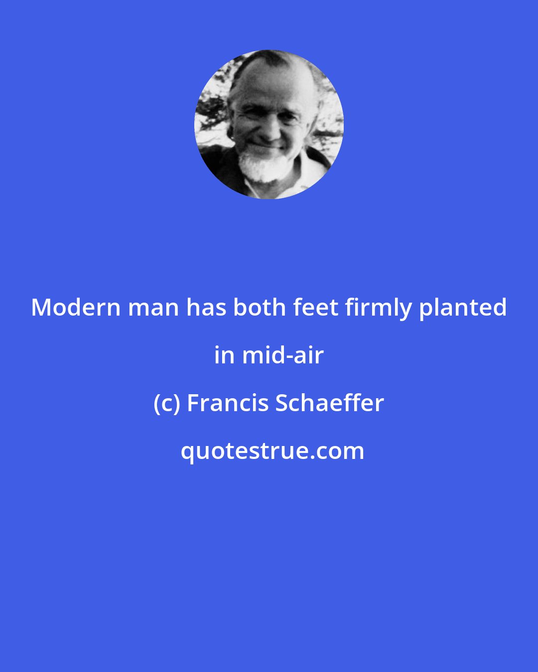 Francis Schaeffer: Modern man has both feet firmly planted in mid-air