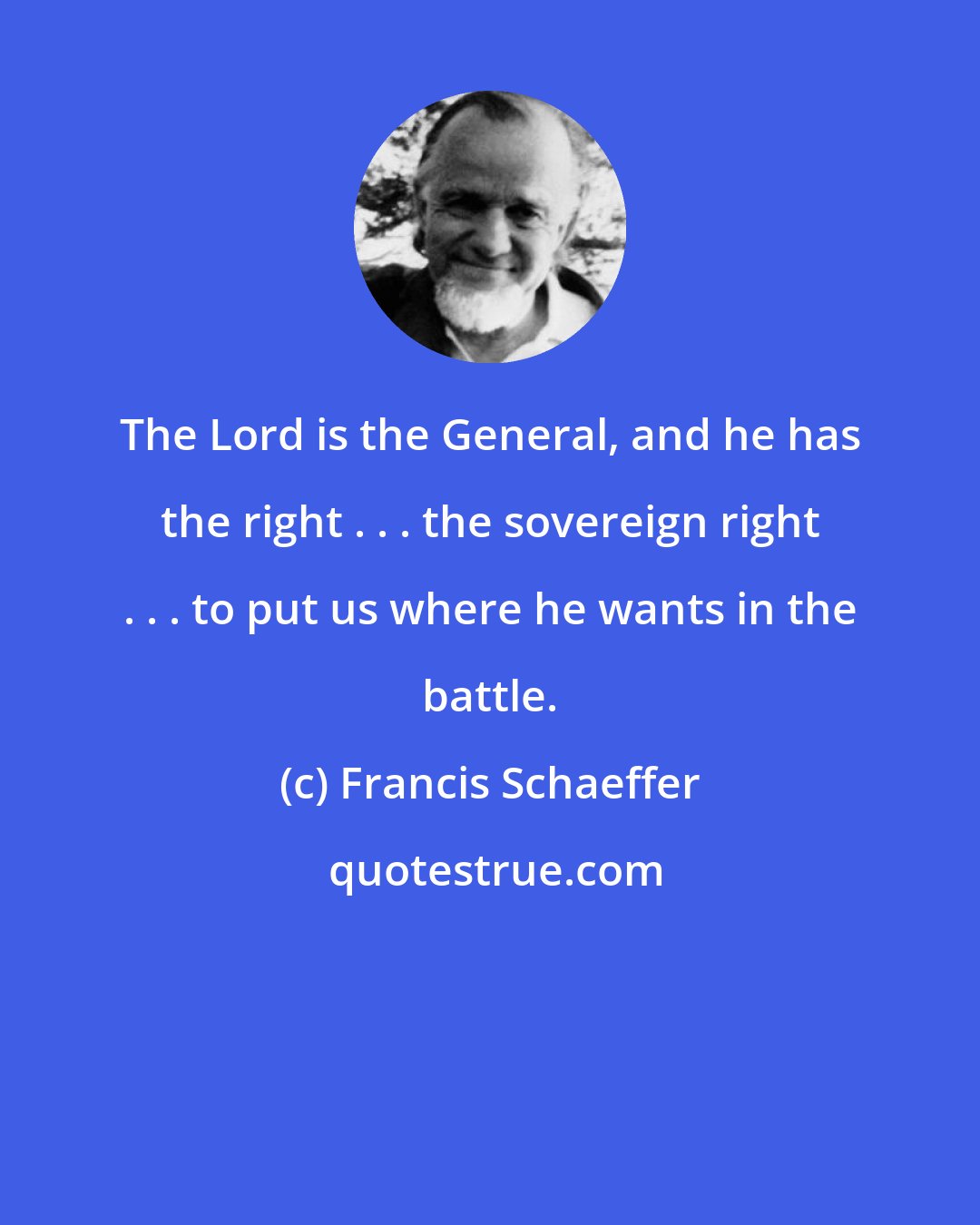 Francis Schaeffer: The Lord is the General, and he has the right . . . the sovereign right . . . to put us where he wants in the battle.