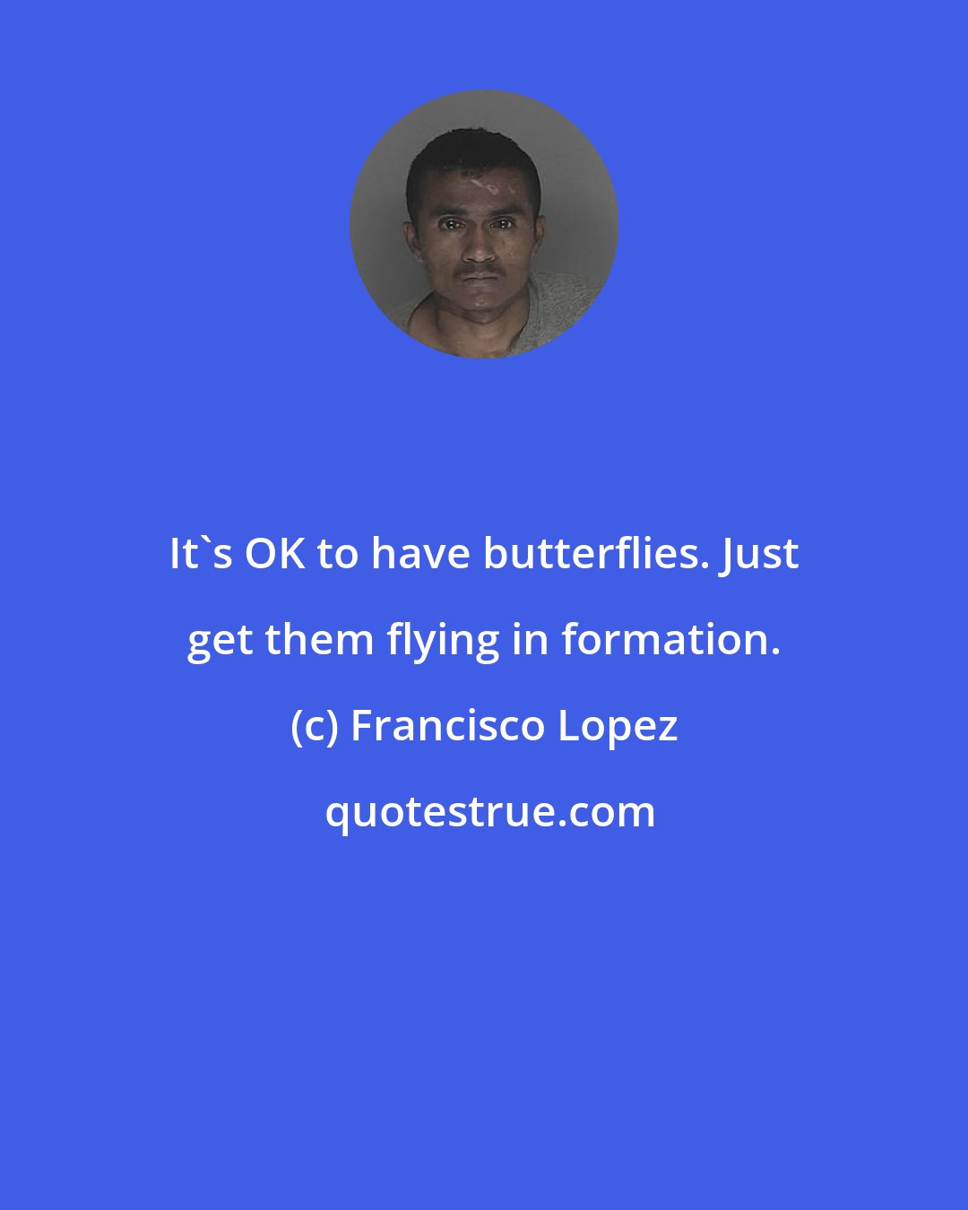 Francisco Lopez: It's OK to have butterflies. Just get them flying in formation.