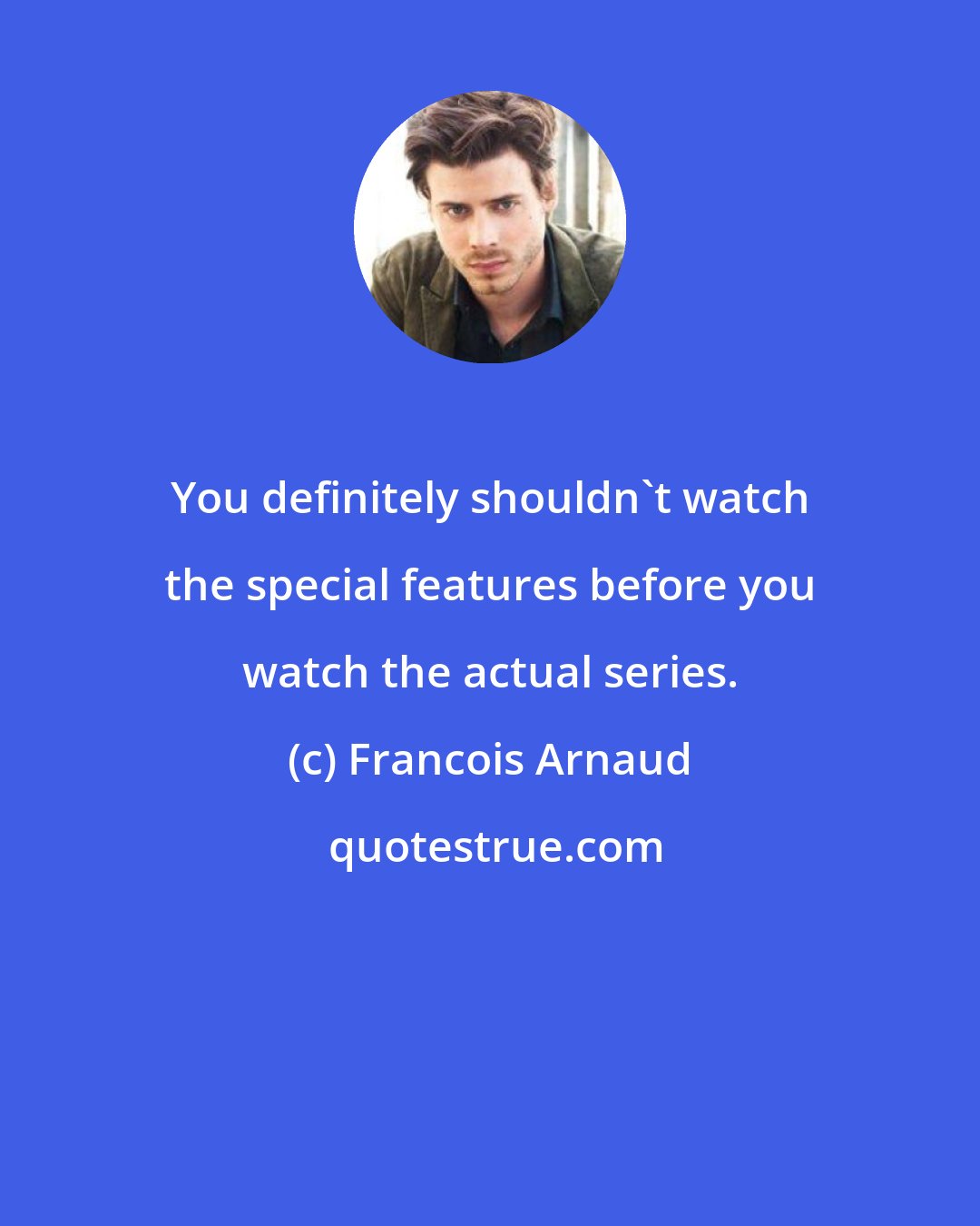 Francois Arnaud: You definitely shouldn't watch the special features before you watch the actual series.