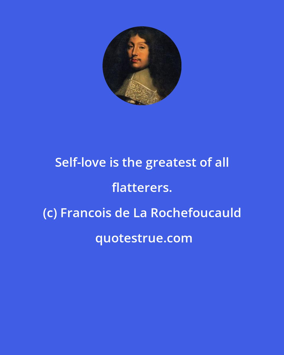 Francois de La Rochefoucauld: Self-love is the greatest of all flatterers.