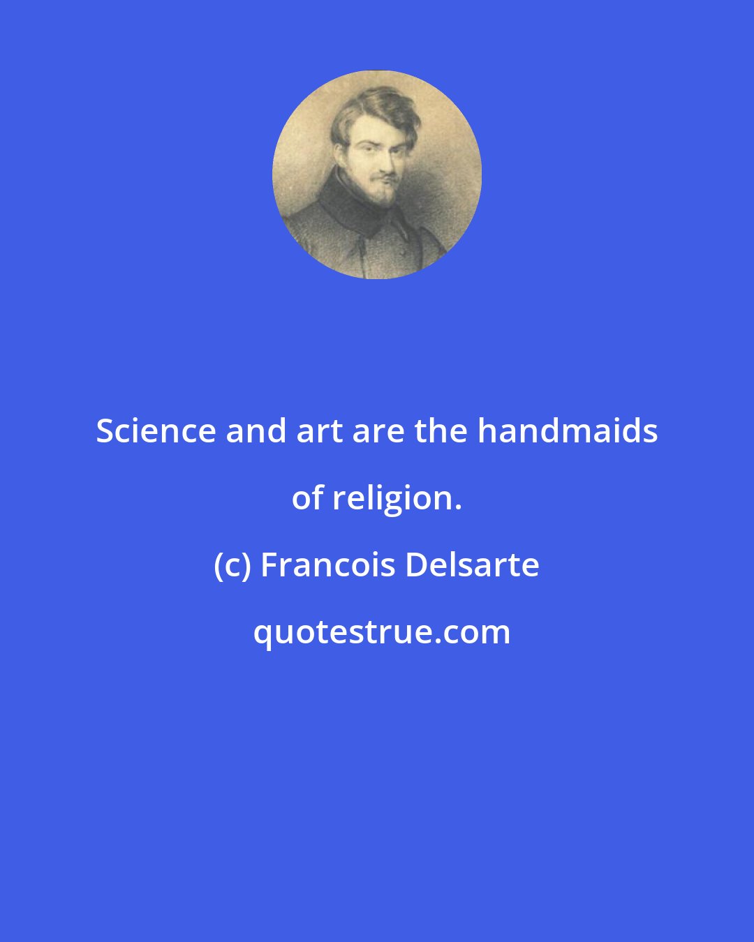 Francois Delsarte: Science and art are the handmaids of religion.