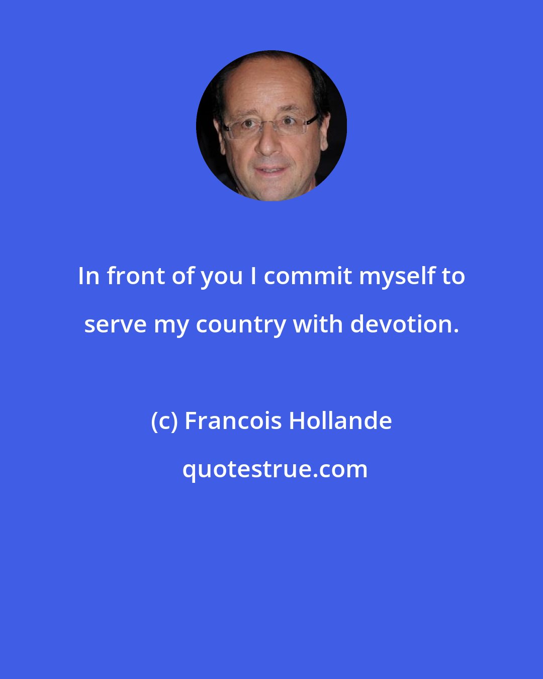 Francois Hollande: In front of you I commit myself to serve my country with devotion.