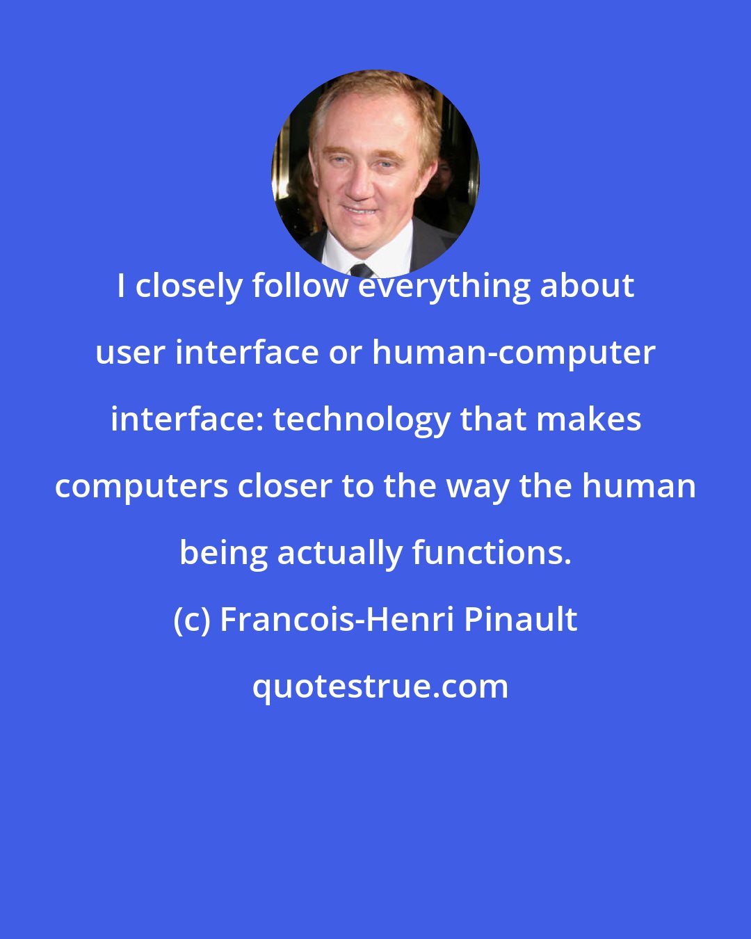 Francois-Henri Pinault: I closely follow everything about user interface or human-computer interface: technology that makes computers closer to the way the human being actually functions.
