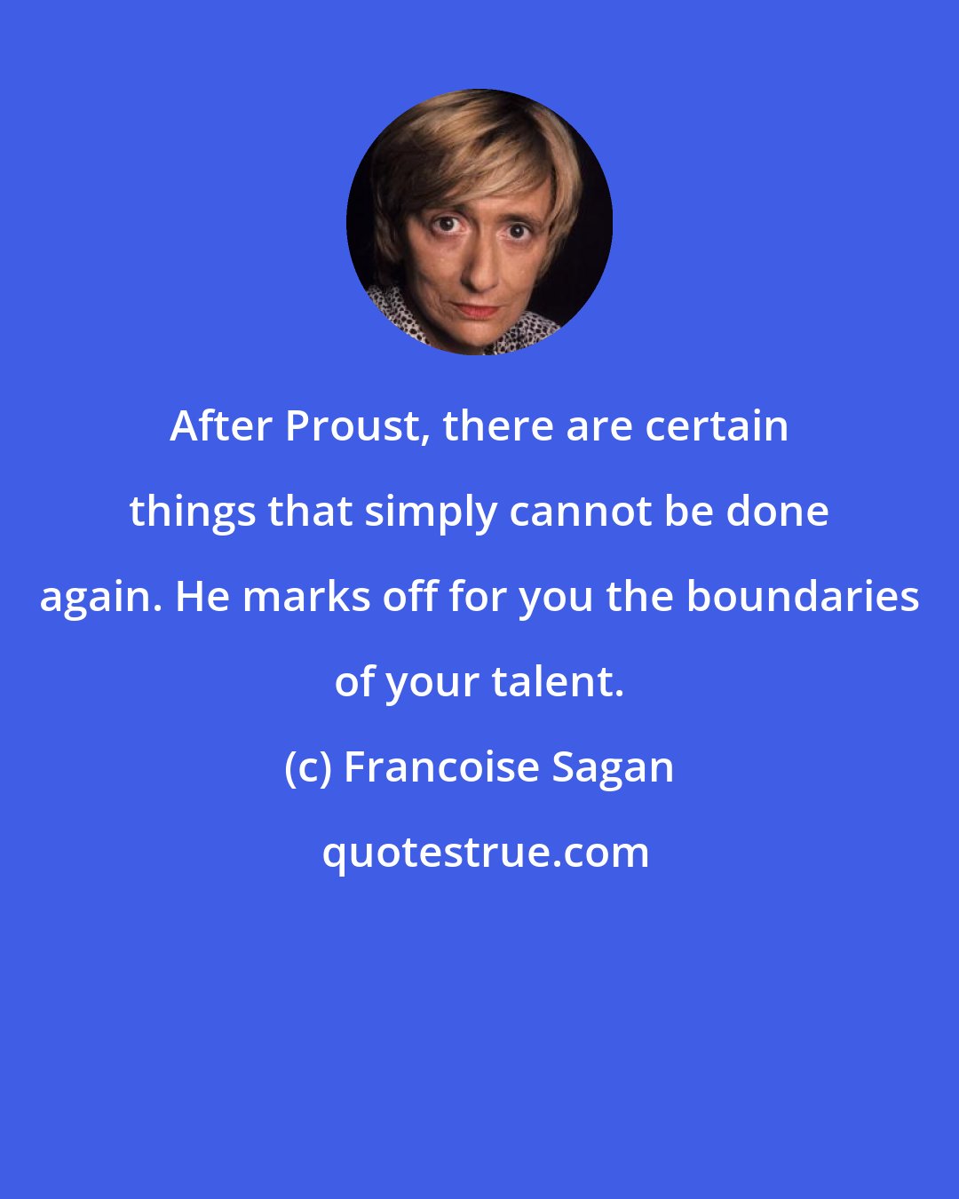 Francoise Sagan: After Proust, there are certain things that simply cannot be done again. He marks off for you the boundaries of your talent.