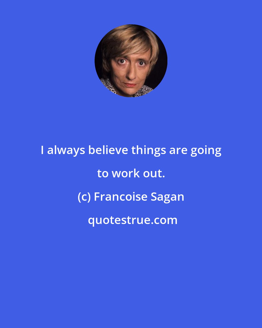 Francoise Sagan: I always believe things are going to work out.