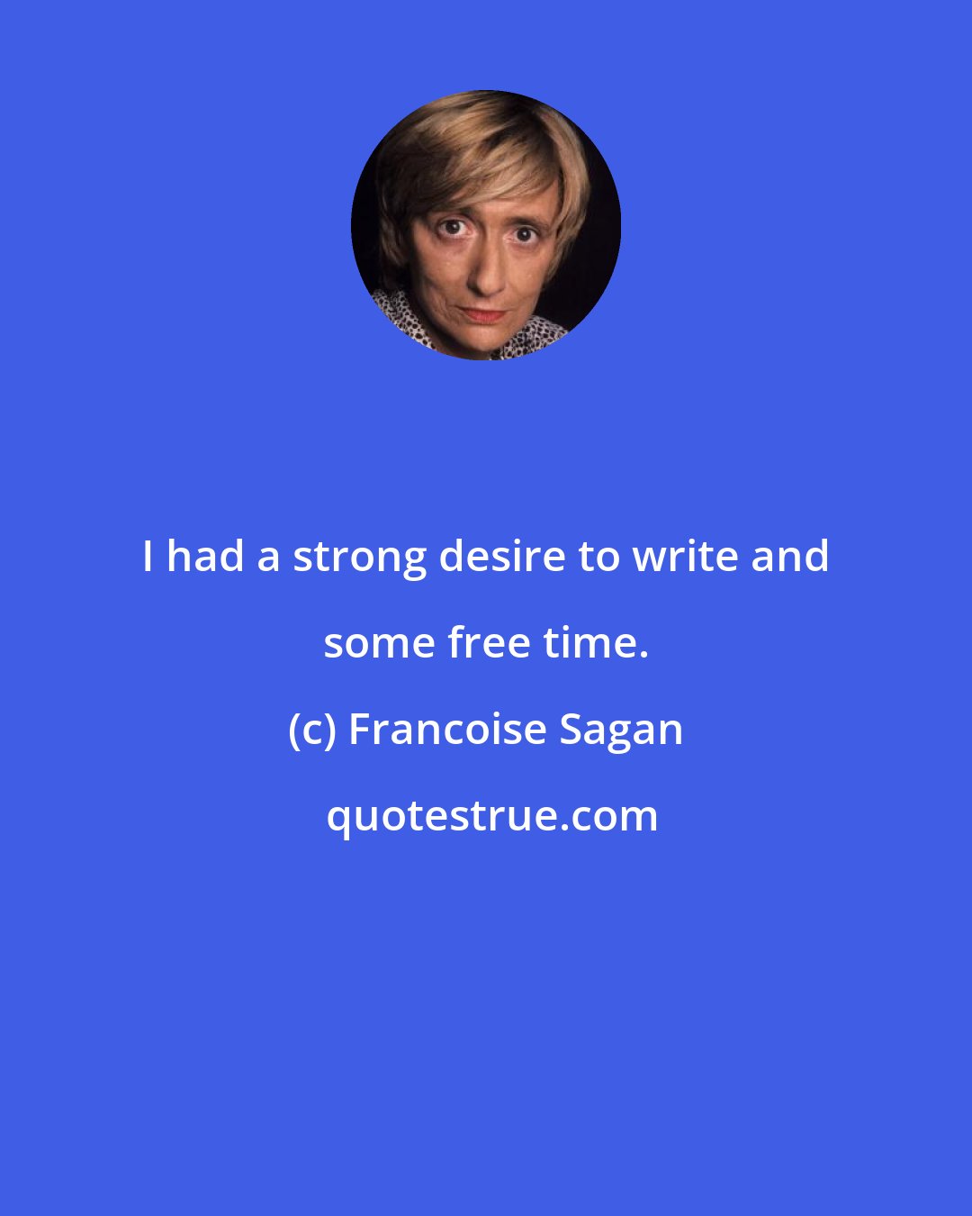 Francoise Sagan: I had a strong desire to write and some free time.