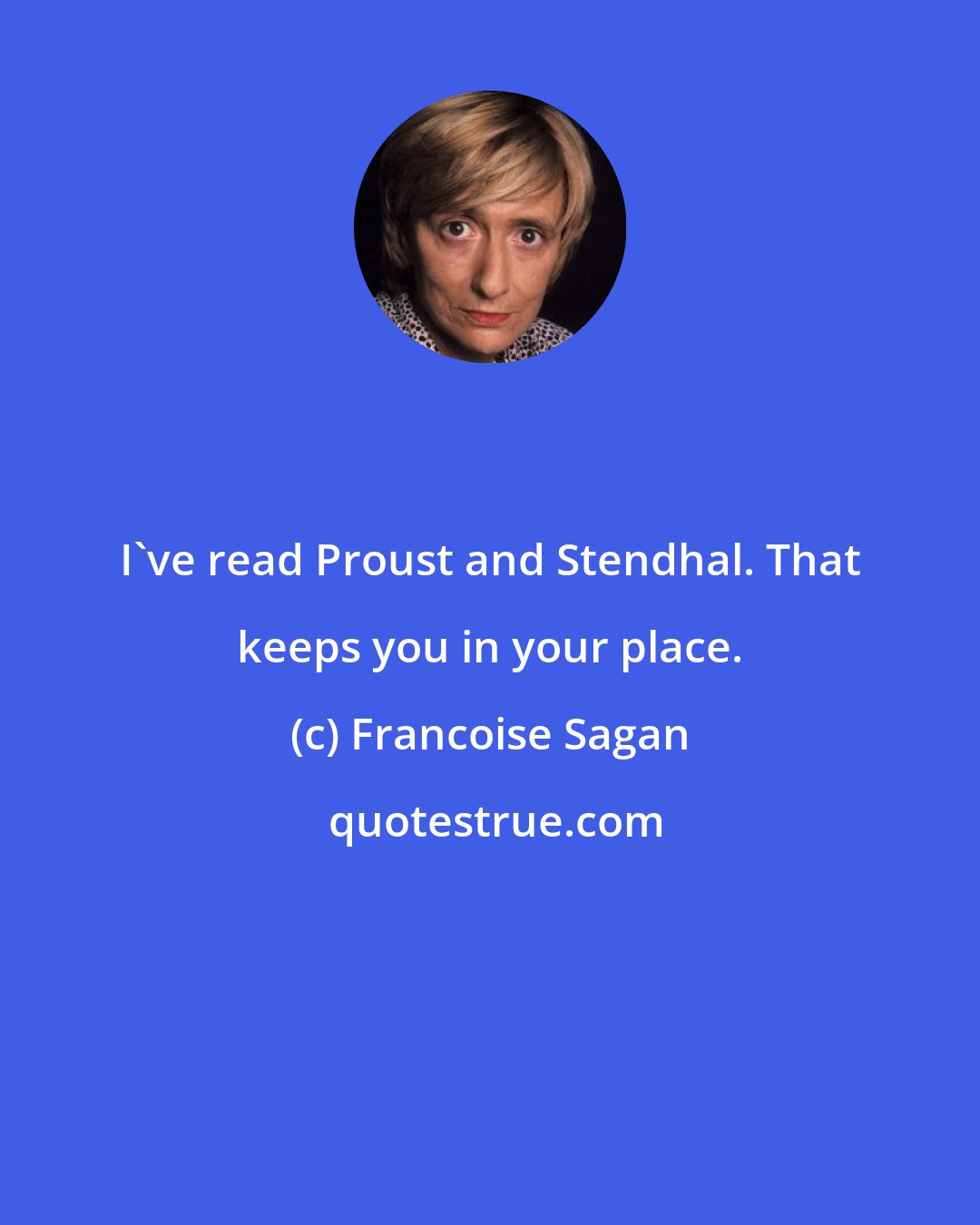 Francoise Sagan: I've read Proust and Stendhal. That keeps you in your place.