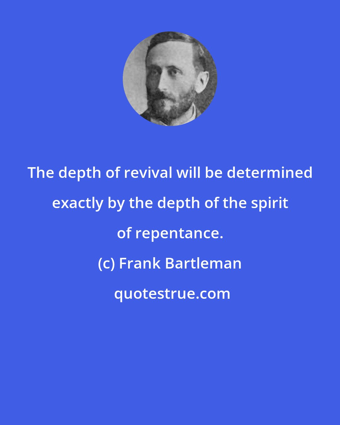 Frank Bartleman: The depth of revival will be determined exactly by the depth of the spirit of repentance.