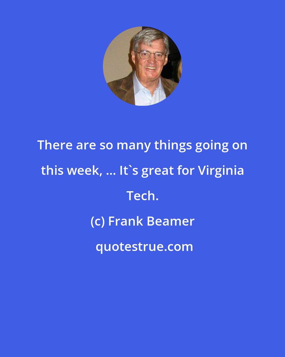 Frank Beamer: There are so many things going on this week, ... It's great for Virginia Tech.