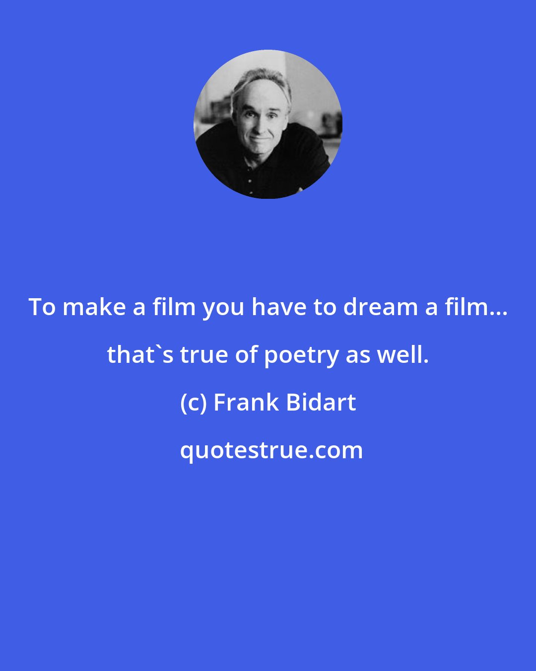 Frank Bidart: To make a film you have to dream a film... that's true of poetry as well.