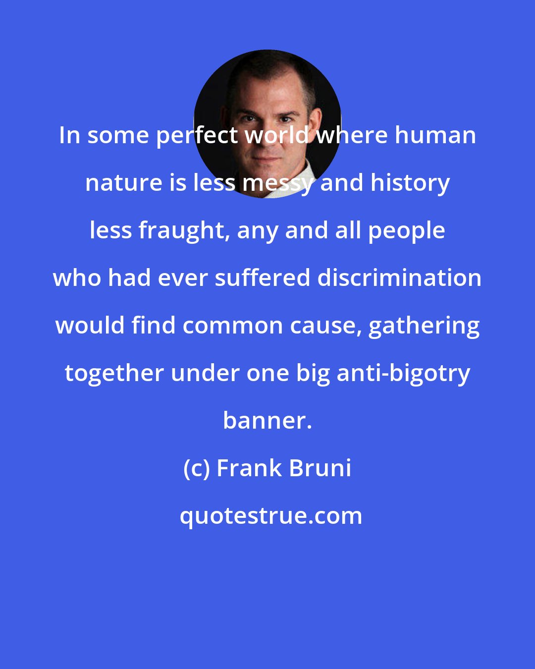 Frank Bruni: In some perfect world where human nature is less messy and history less fraught, any and all people who had ever suffered discrimination would find common cause, gathering together under one big anti-bigotry banner.