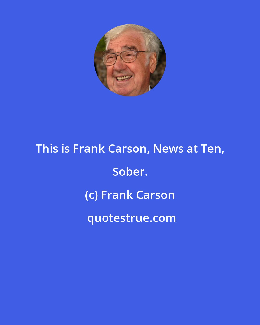 Frank Carson: This is Frank Carson, News at Ten, Sober.