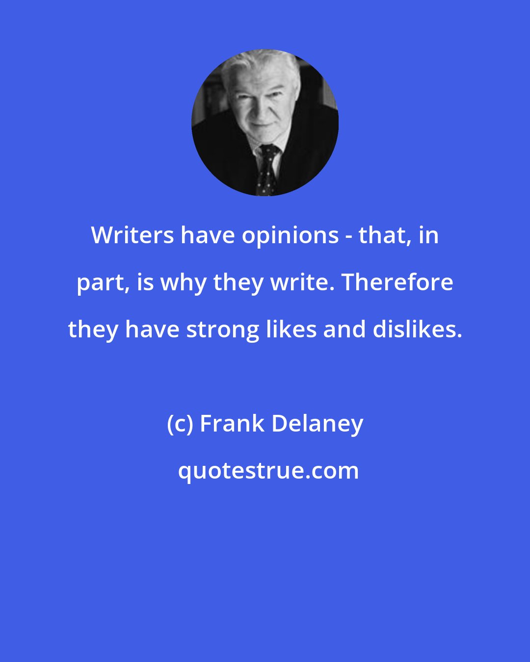 Frank Delaney: Writers have opinions - that, in part, is why they write. Therefore they have strong likes and dislikes.