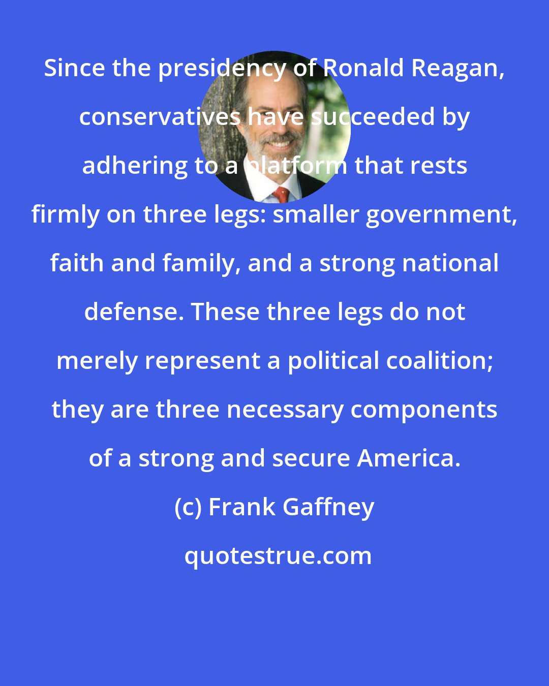 Frank Gaffney: Since the presidency of Ronald Reagan, conservatives have succeeded by adhering to a platform that rests firmly on three legs: smaller government, faith and family, and a strong national defense. These three legs do not merely represent a political coalition; they are three necessary components of a strong and secure America.