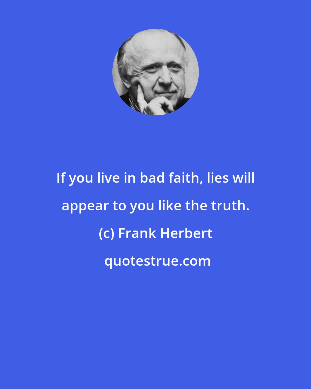 Frank Herbert: If you live in bad faith, lies will appear to you like the truth.