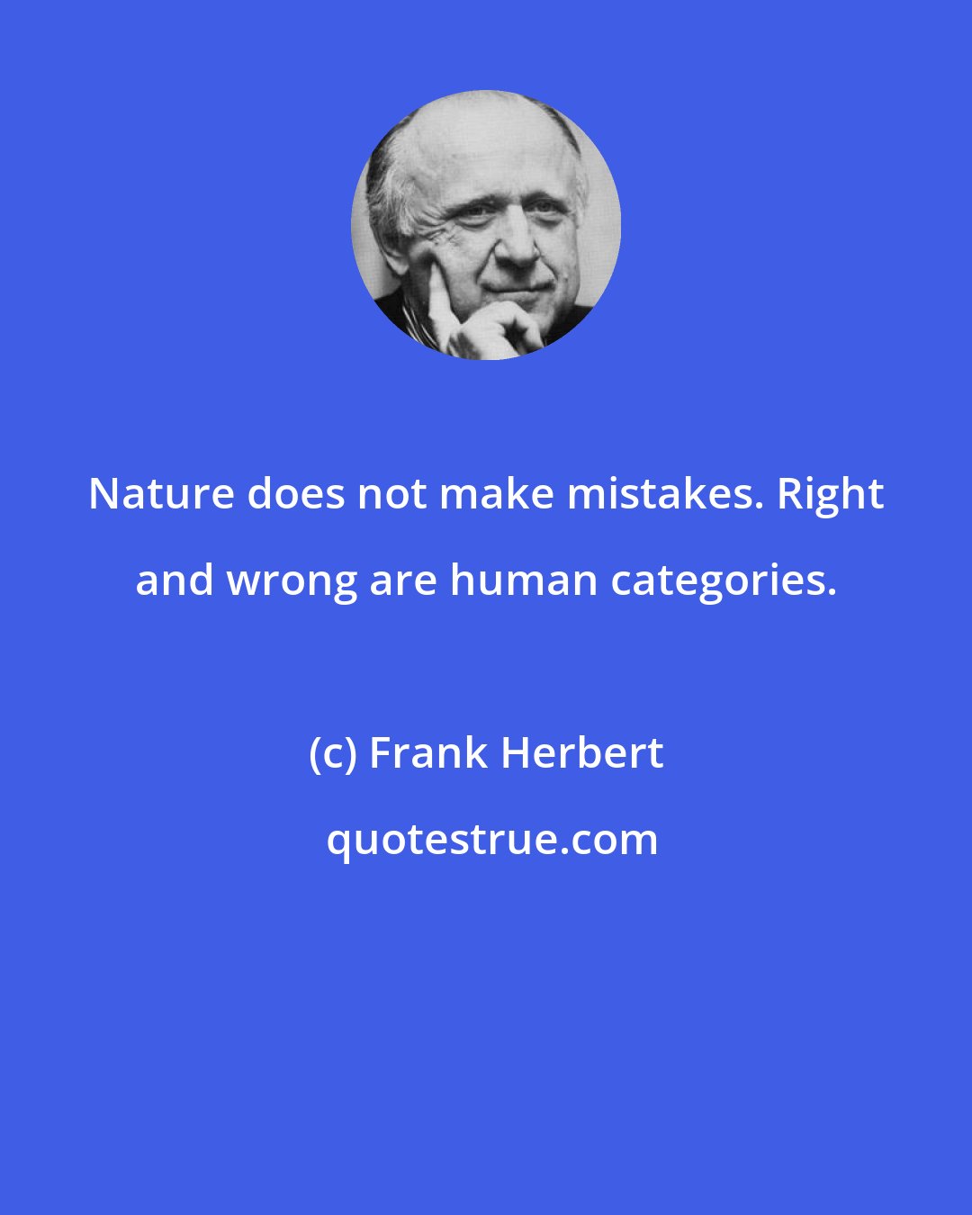 Frank Herbert: Nature does not make mistakes. Right and wrong are human categories.