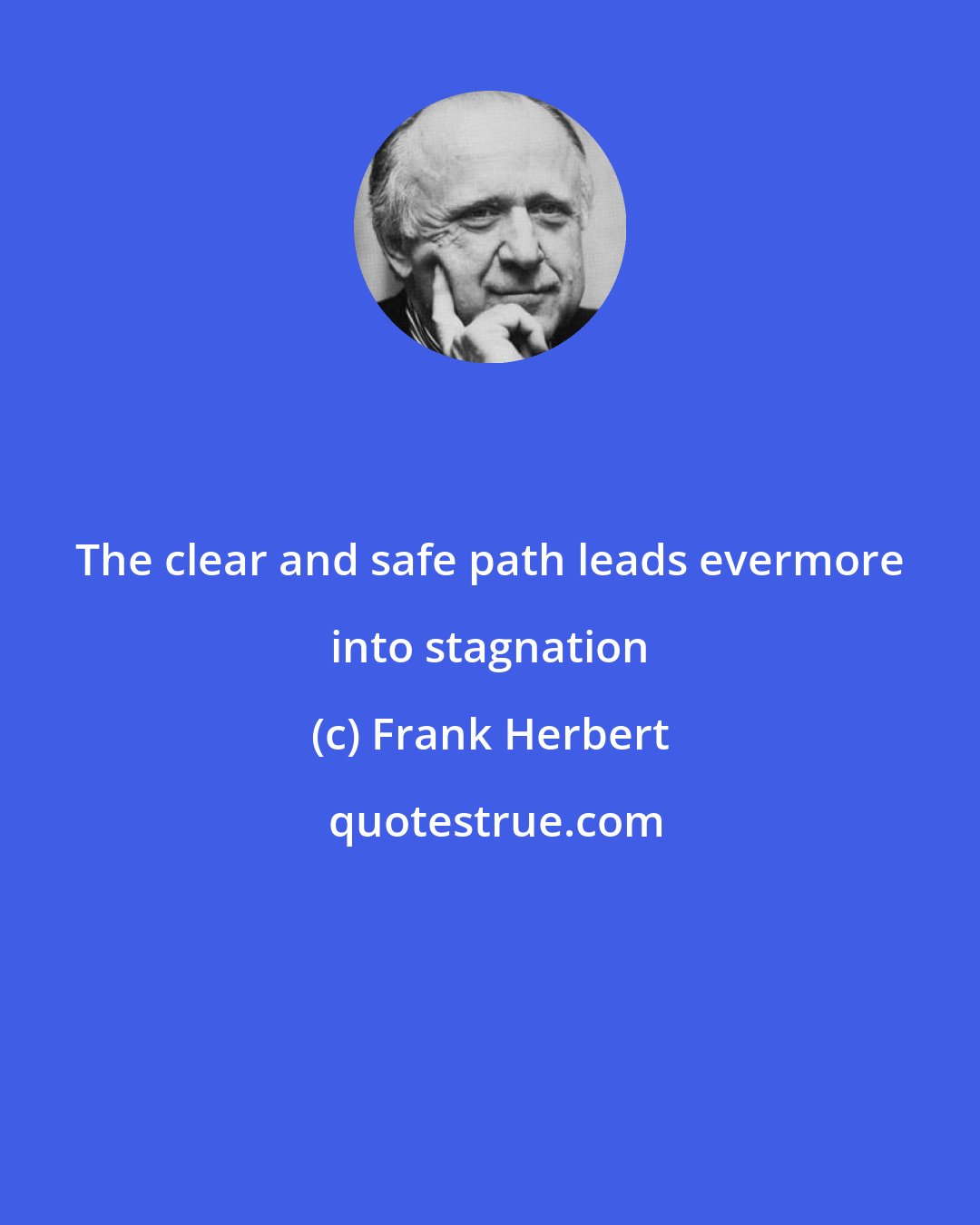 Frank Herbert: The clear and safe path leads evermore into stagnation