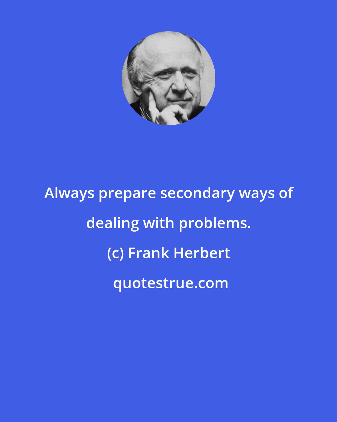 Frank Herbert: Always prepare secondary ways of dealing with problems.