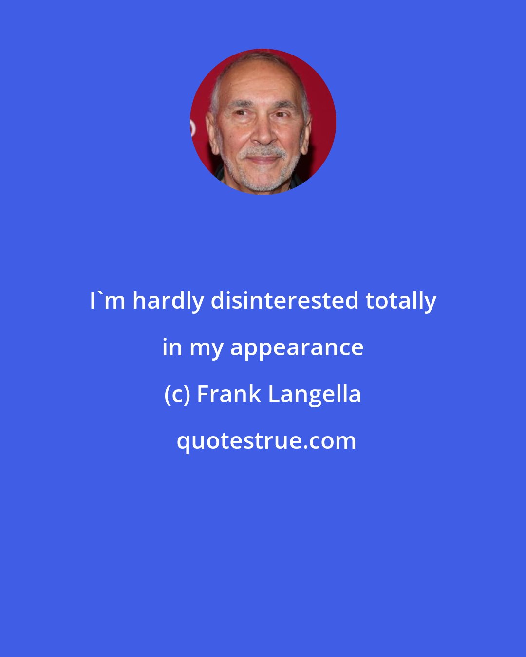 Frank Langella: I'm hardly disinterested totally in my appearance