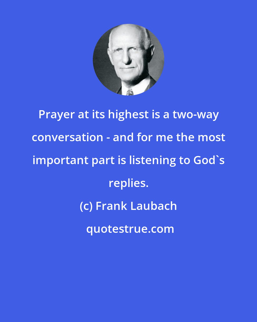 Frank Laubach: Prayer at its highest is a two-way conversation - and for me the most important part is listening to God's replies.